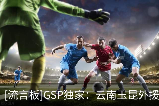 [流言板]GSP独家：云南玉昆外援布尔克已签约克卢日大学，明年初加盟